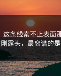 51爆料：这条线索不止表面那么简单，真相才刚露头，最离谱的是后半段