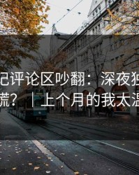 糖心日记评论区吵翻：深夜独白到底谁在说谎？｜上个月的我太温柔刀了