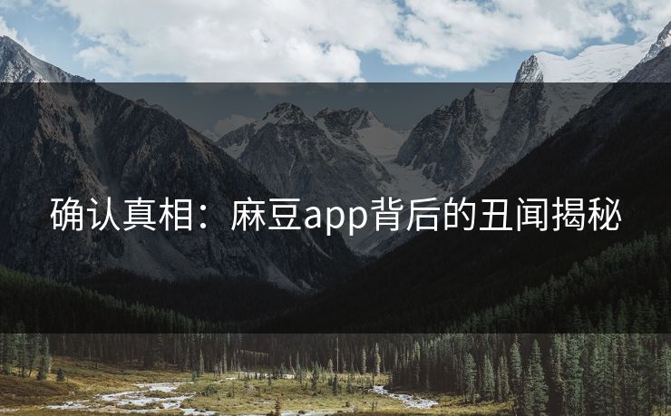 确认真相：麻豆app背后的丑闻揭秘