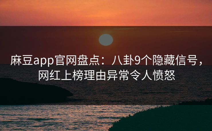 麻豆app官网盘点：八卦9个隐藏信号，网红上榜理由异常令人愤怒