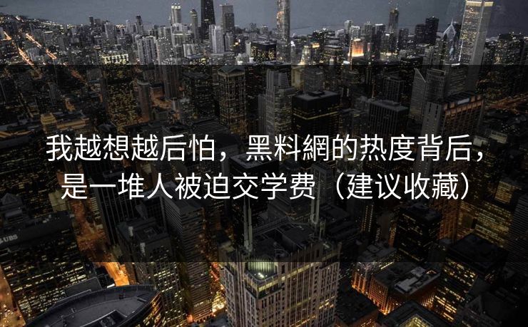 我越想越后怕,黑料網的热度背后,是一堆人被迫交学费(建议收藏) 我越想越后怕,黑料網的热度背后,是一堆人被迫交学费(建议收藏)