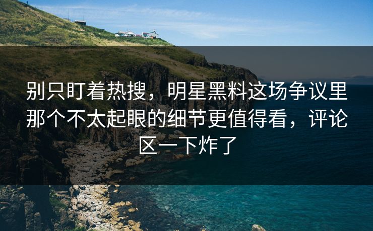 别只盯着热搜,明星黑料这场争议里那个不太起眼的细节更值得看,评论区一下炸了 别只盯着热搜,明星黑料这场争议里那个不太起眼的细节更值得看,评论区一下炸了