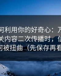 它们如何利用你的好奇心：万里长征小说相关内容二次传播时，信息会如何被扭曲（先保存再看）