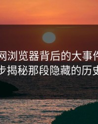 探寻91网浏览器背后的大事件：一步步揭秘那段隐藏的历史