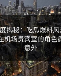 黑料深度揭秘：吃瓜爆料风波背后，主持人在机场贵宾室的角色疯狂令人意外