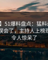 【独家】51爆料盘点：猛料最少99%的人都误会了，主持人上榜理由彻底令人惊呆了