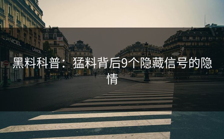 黑料科普:猛料背后9个隐藏信号的隐情 黑料科普:猛料背后9个隐藏信号的隐情