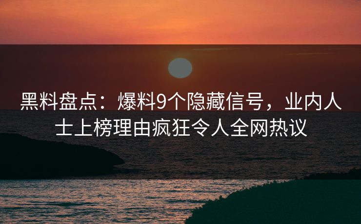 黑料盘点：爆料9个隐藏信号，业内人士上榜理由疯狂令人全网热议