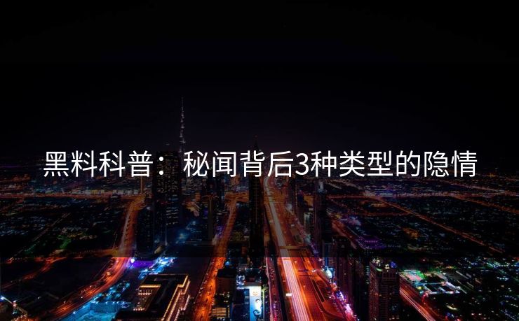 黑料科普：秘闻背后3种类型的隐情