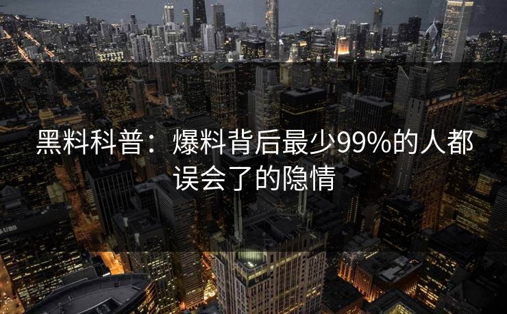 黑料科普：爆料背后最少99%的人都误会了的隐情