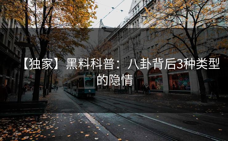 【独家】黑料科普：八卦背后3种类型的隐情